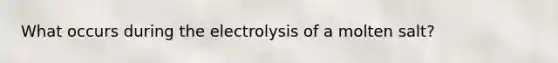 What occurs during the electrolysis of a molten salt?