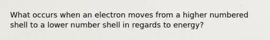 What occurs when an electron moves from a higher numbered shell to a lower number shell in regards to energy?