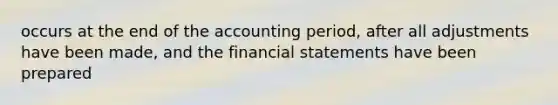 occurs at the end of the accounting period, after all adjustments have been made, and the financial statements have been prepared