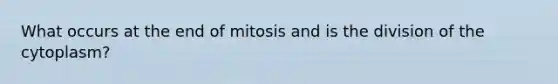 What occurs at the end of mitosis and is the division of the cytoplasm?