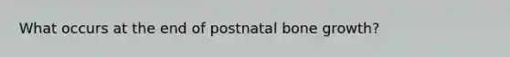 What occurs at the end of postnatal bone growth?