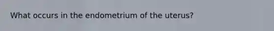 What occurs in the endometrium of the uterus?