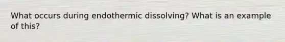 What occurs during endothermic dissolving? What is an example of this?