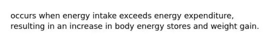 occurs when energy intake exceeds energy expenditure, resulting in an increase in body energy stores and weight gain.