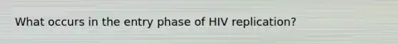 What occurs in the entry phase of HIV replication?