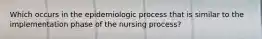 Which occurs in the epidemiologic process that is similar to the implementation phase of the nursing process?