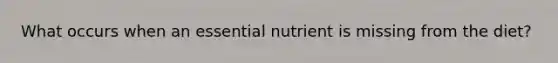 What occurs when an essential nutrient is missing from the diet?