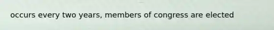 occurs every two years, members of congress are elected