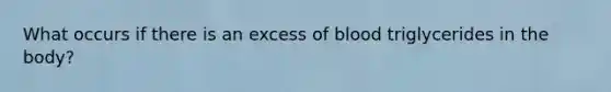 What occurs if there is an excess of blood triglycerides in the body?