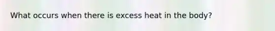 What occurs when there is excess heat in the body?