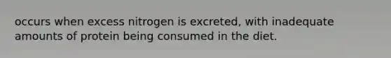 occurs when excess nitrogen is excreted, with inadequate amounts of protein being consumed in the diet.