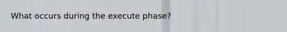 What occurs during the execute phase?