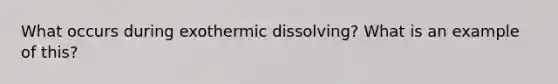 What occurs during exothermic dissolving? What is an example of this?