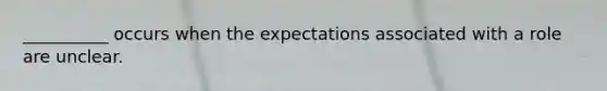 __________ occurs when the expectations associated with a role are unclear.