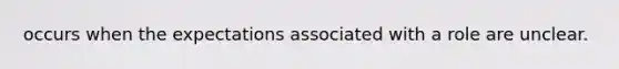 occurs when the expectations associated with a role are unclear.