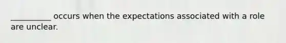 ​__________ occurs when the expectations associated with a role are unclear.