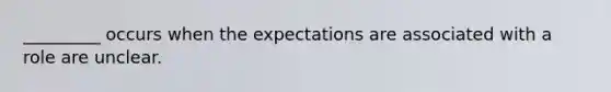 _________ occurs when the expectations are associated with a role are unclear.