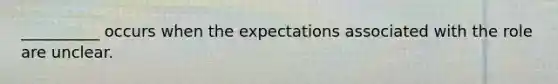 __________ occurs when the expectations associated with the role are unclear.