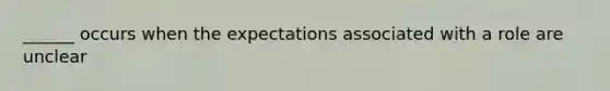 ______ occurs when the expectations associated with a role are unclear