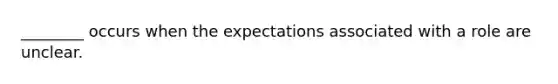 ________ occurs when the expectations associated with a role are unclear.