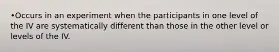 •Occurs in an experiment when the participants in one level of the IV are systematically different than those in the other level or levels of the IV.