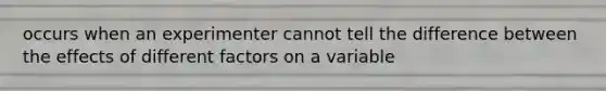 occurs when an experimenter cannot tell the difference between the effects of different factors on a variable