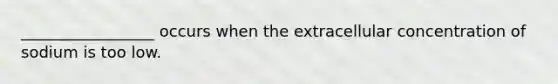 _________________ occurs when the extracellular concentration of sodium is too low.