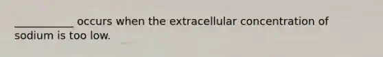 ___________ occurs when the extracellular concentration of sodium is too low.