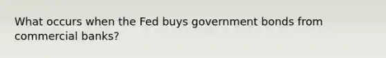 What occurs when the Fed buys government bonds from commercial banks?