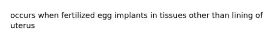 occurs when fertilized egg implants in tissues other than lining of uterus