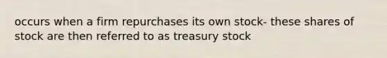 occurs when a firm repurchases its own stock- these shares of stock are then referred to as treasury stock