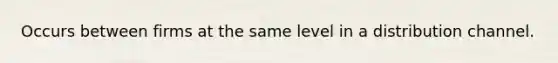 Occurs between firms at the same level in a distribution channel.