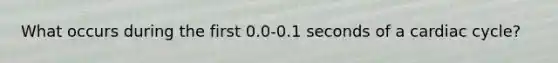 What occurs during the first 0.0-0.1 seconds of a cardiac cycle?