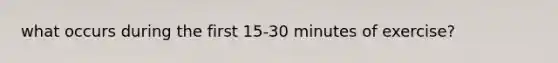 what occurs during the first 15-30 minutes of exercise?