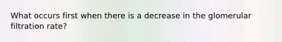 What occurs first when there is a decrease in the glomerular filtration rate?
