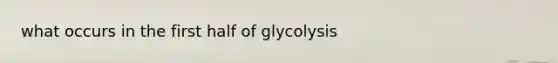 what occurs in the first half of glycolysis