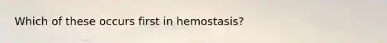 Which of these occurs first in hemostasis?