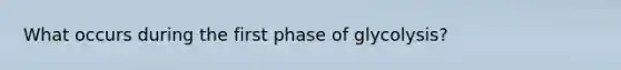 What occurs during the first phase of glycolysis?