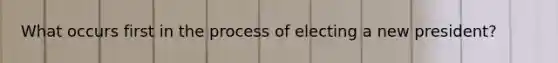 What occurs first in the process of electing a new president?