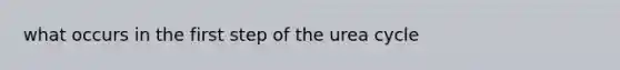 what occurs in the first step of the urea cycle