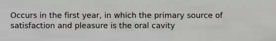 Occurs in the first year, in which the primary source of satisfaction and pleasure is the oral cavity