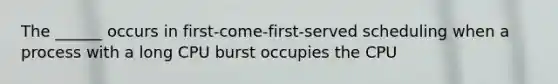 The ______ occurs in first-come-first-served scheduling when a process with a long CPU burst occupies the CPU