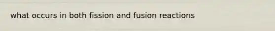 what occurs in both fission and fusion reactions