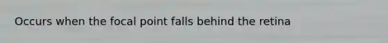 Occurs when the focal point falls behind the retina