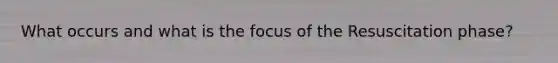 What occurs and what is the focus of the Resuscitation phase?