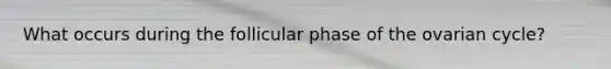 What occurs during the follicular phase of the ovarian cycle?