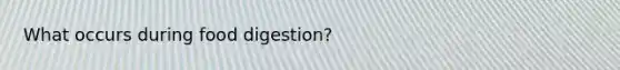 What occurs during food digestion?