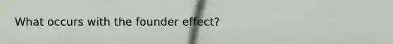 What occurs with the founder effect?