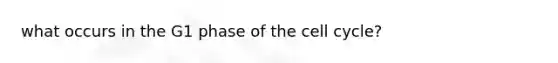 what occurs in the G1 phase of the cell cycle?