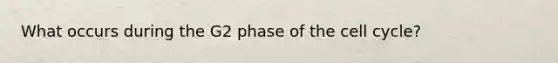 What occurs during the G2 phase of the cell cycle?